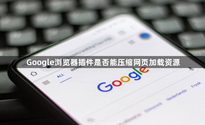 Google浏览器插件是否能压缩网页加载资源1