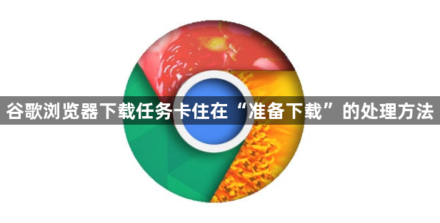 谷歌浏览器下载任务卡住在“准备下载”的处理方法1