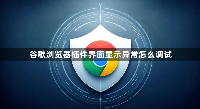 谷歌浏览器插件界面显示异常怎么调试1