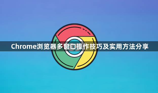 Chrome浏览器多窗口操作技巧及实用方法分享1