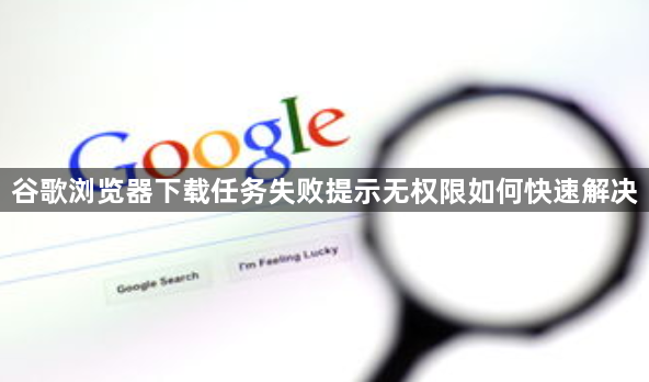 谷歌浏览器下载任务失败提示无权限如何快速解决1