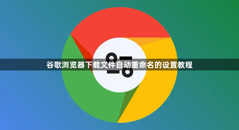谷歌浏览器下载文件自动重命名的设置教程1