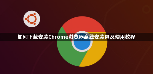 如何下载安装Chrome浏览器离线安装包及使用教程1
