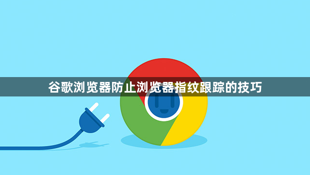 谷歌浏览器防止浏览器指纹跟踪的技巧1