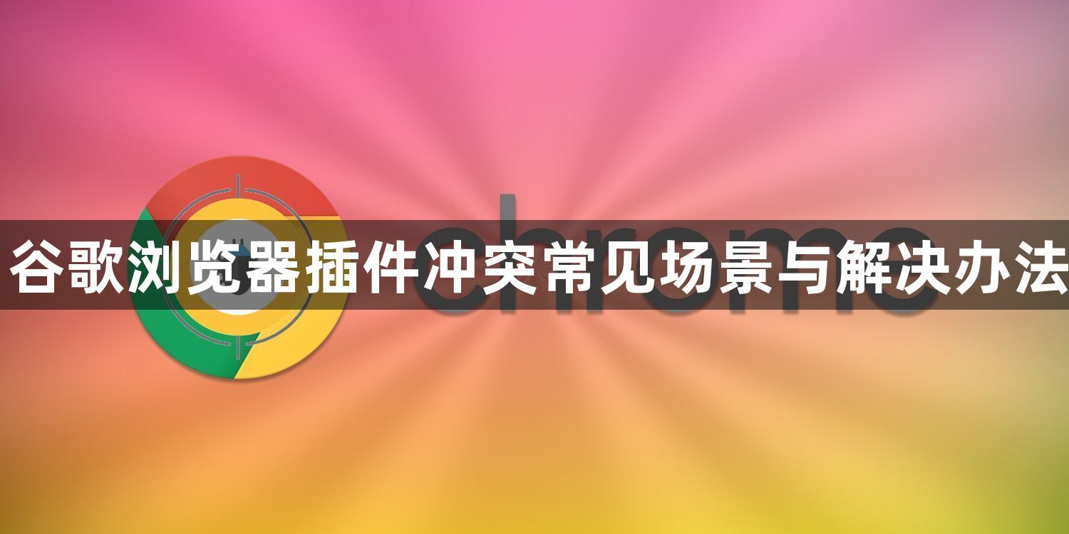 谷歌浏览器插件冲突常见场景与解决办法1