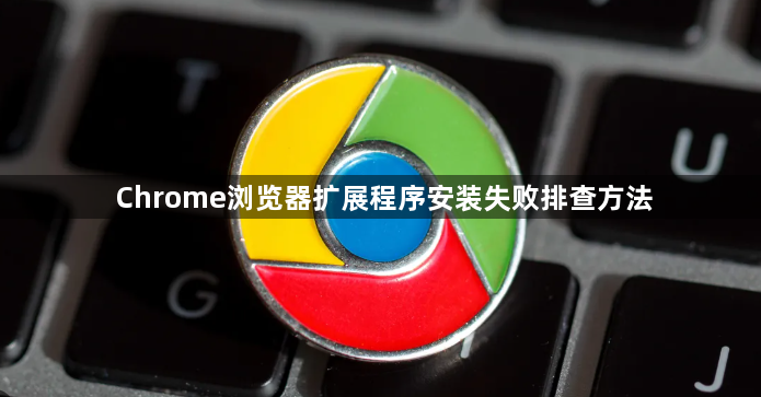 Chrome浏览器扩展程序安装失败排查方法1