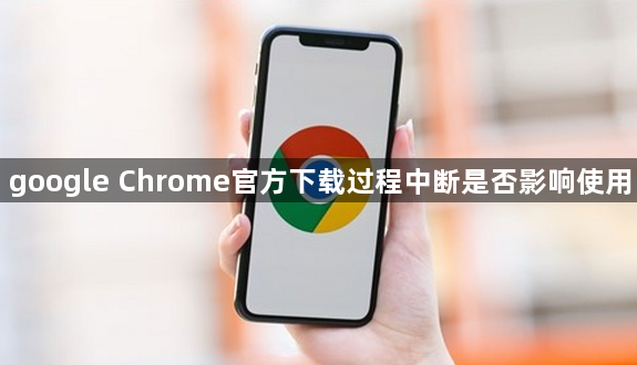 google Chrome官方下载过程中断是否影响使用1