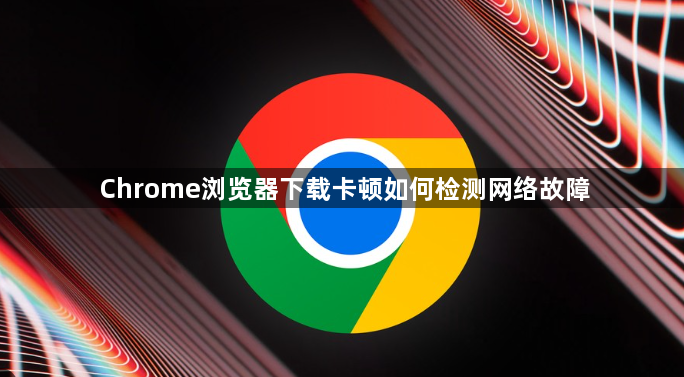 Chrome浏览器下载卡顿如何检测网络故障1