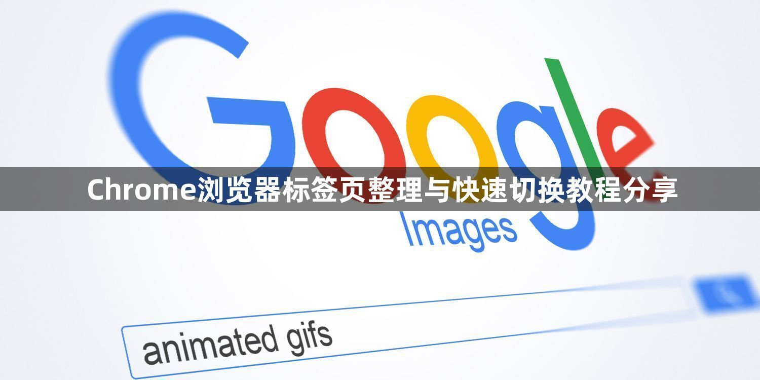 Chrome浏览器标签页整理与快速切换教程分享1