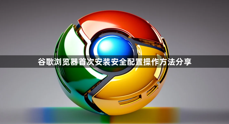 谷歌浏览器首次安装安全配置操作方法分享1