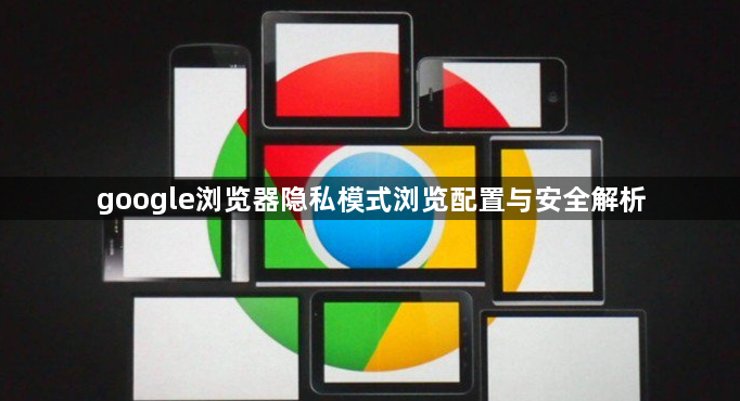 google浏览器隐私模式浏览配置与安全解析1