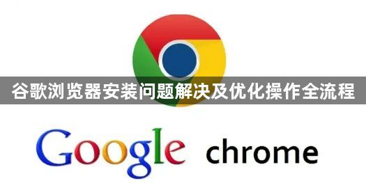 谷歌浏览器安装问题解决及优化操作全流程1