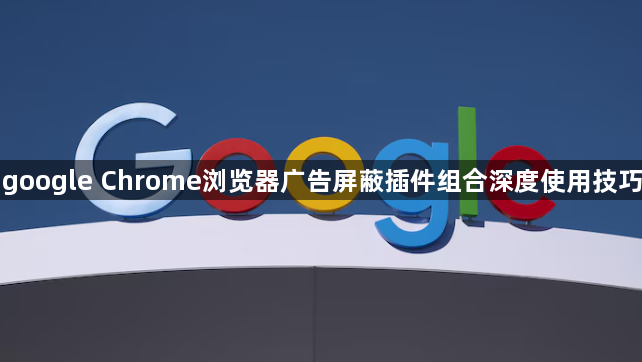 google Chrome浏览器广告屏蔽插件组合深度使用技巧1