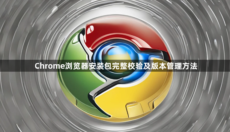 Chrome浏览器安装包完整校验及版本管理方法1