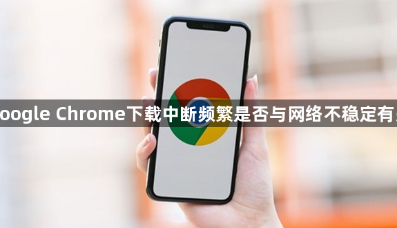 google Chrome下载中断频繁是否与网络不稳定有关1