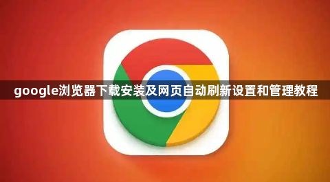 google浏览器下载安装及网页自动刷新设置和管理教程1