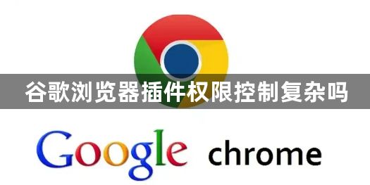 谷歌浏览器插件权限控制复杂吗1