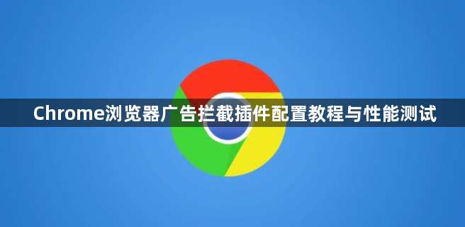 Chrome浏览器广告拦截插件配置教程与性能测试1