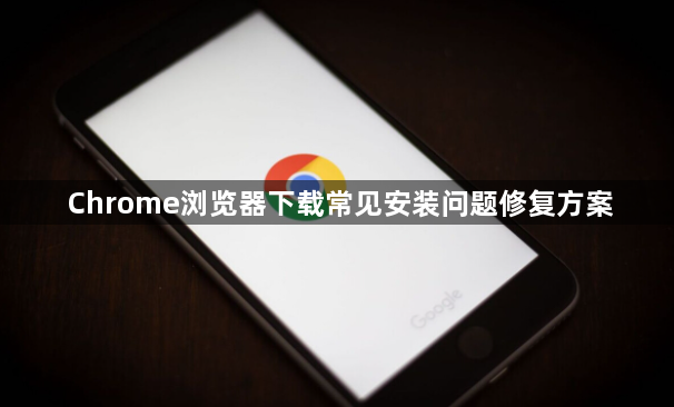 Chrome浏览器下载常见安装问题修复方案1