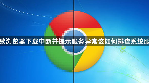 谷歌浏览器下载中断并提示服务异常该如何排查系统服务1