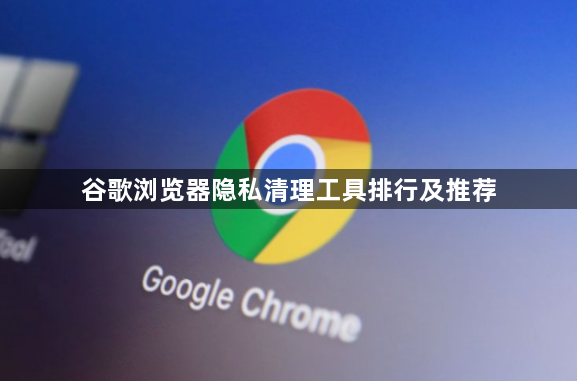 谷歌浏览器隐私清理工具排行及推荐1