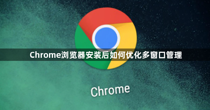 Chrome浏览器安装后如何优化多窗口管理1