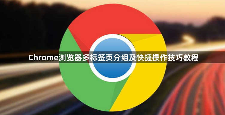 Chrome浏览器多标签页分组及快捷操作技巧教程1