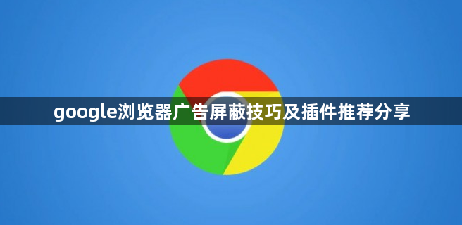 google浏览器广告屏蔽技巧及插件推荐分享1