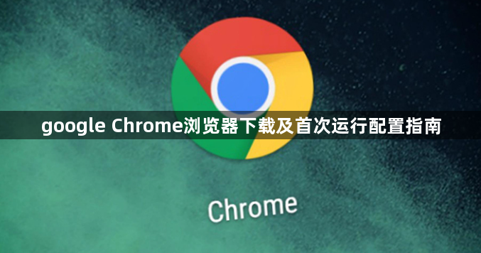 google Chrome浏览器下载及首次运行配置指南1
