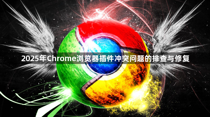 2025年Chrome浏览器插件冲突问题的排查与修复1