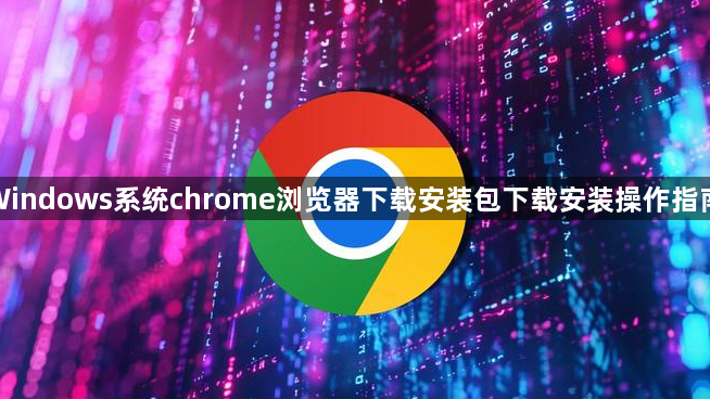 Windows系统chrome浏览器下载安装包下载安装操作指南1