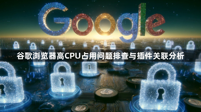 谷歌浏览器高CPU占用问题排查与插件关联分析1