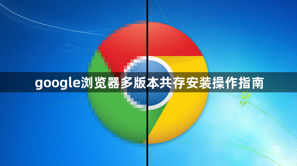 google浏览器多版本共存安装操作指南1