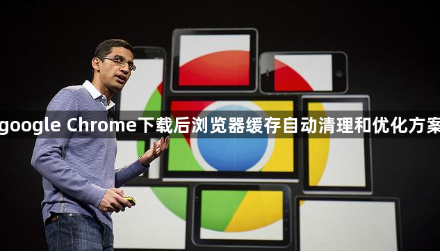 google Chrome下载后浏览器缓存自动清理和优化方案1