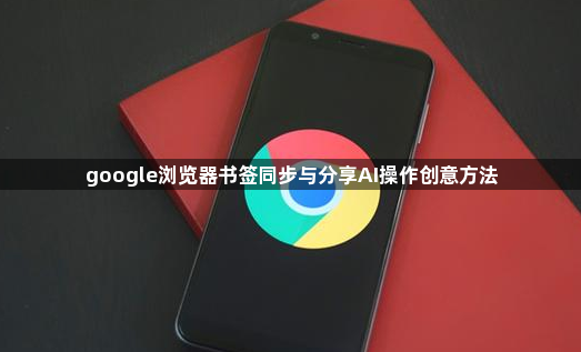 google浏览器书签同步与分享AI操作创意方法1