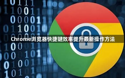 Chrome浏览器快捷键效率提升最新操作方法1