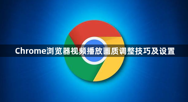 Chrome浏览器视频播放画质调整技巧及设置1