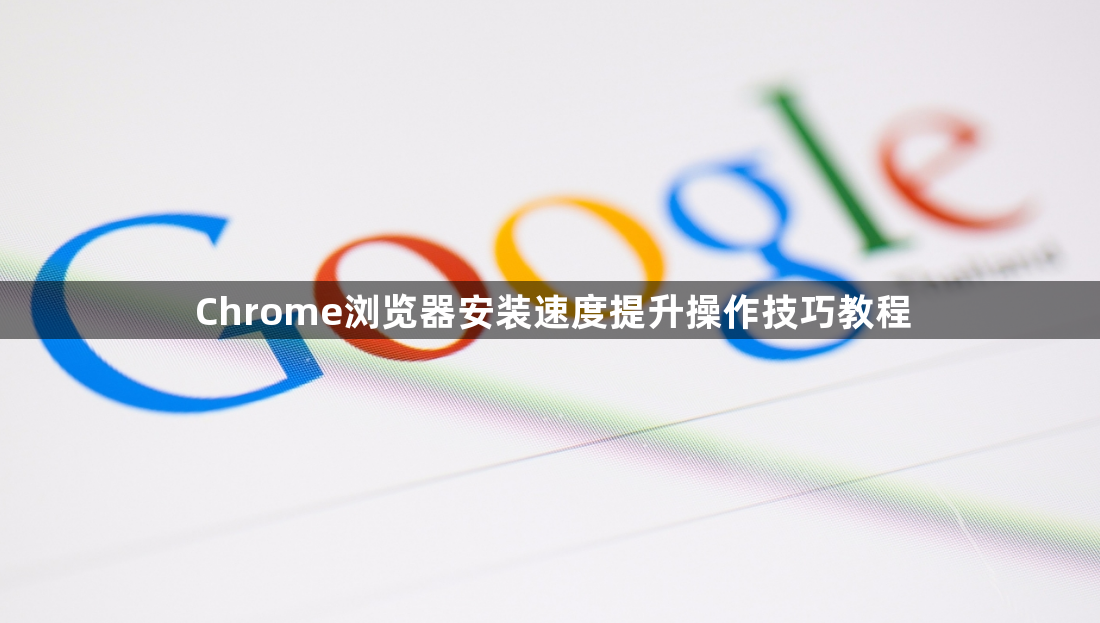 Chrome浏览器安装速度提升操作技巧教程1