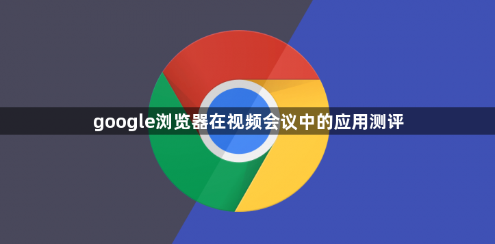 google浏览器在视频会议中的应用测评1