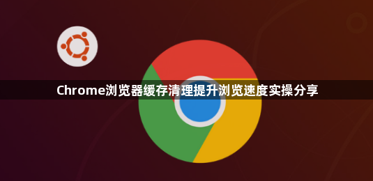 Chrome浏览器缓存清理提升浏览速度实操分享1