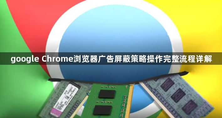 google Chrome浏览器广告屏蔽策略操作完整流程详解1