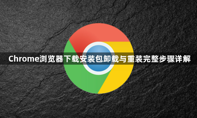 Chrome浏览器下载安装包卸载与重装完整步骤详解1