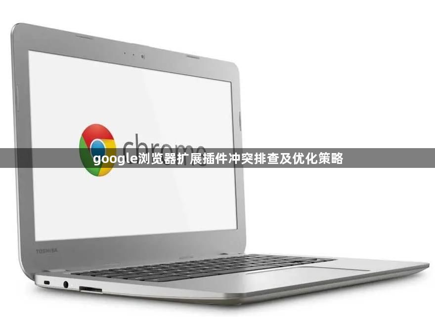 google浏览器扩展插件冲突排查及优化策略1