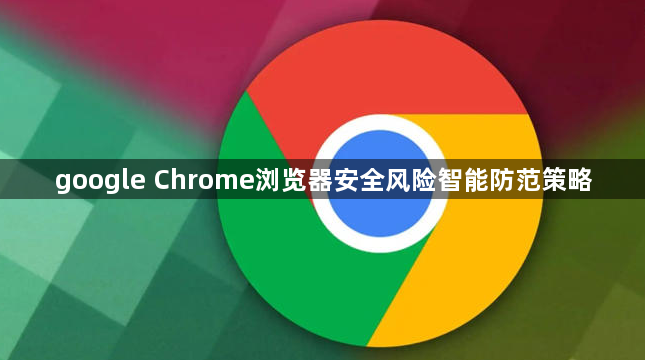 google Chrome浏览器安全风险智能防范策略1