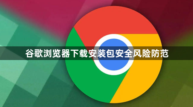 谷歌浏览器下载安装包安全风险防范1