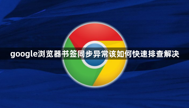 google浏览器书签同步异常该如何快速排查解决1