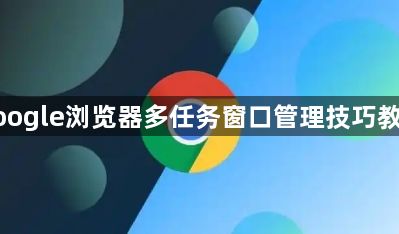 google浏览器多任务窗口管理技巧教程1