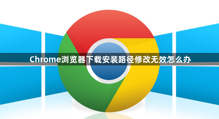 Chrome浏览器下载安装路径修改无效怎么办1