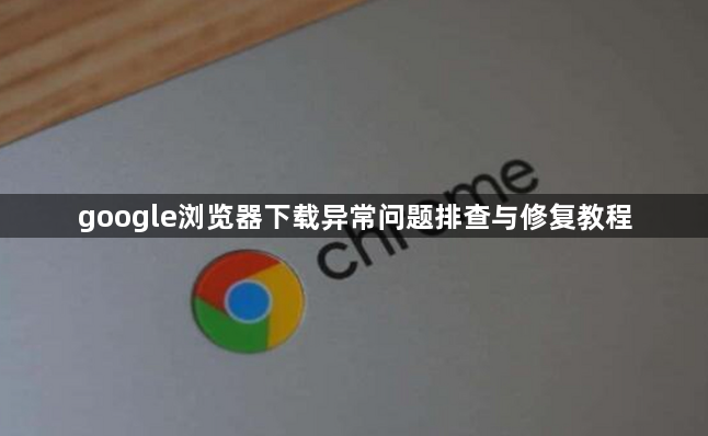 google浏览器下载异常问题排查与修复教程1