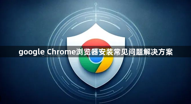 google Chrome浏览器安装常见问题解决方案1